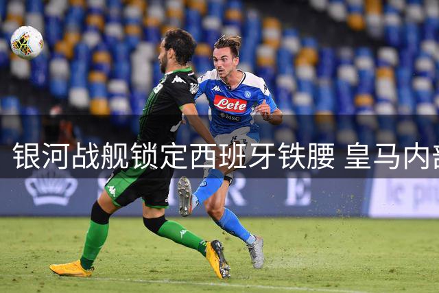 银河战舰锁定西班牙铁腰 皇马内部已启动罗德里转会程序